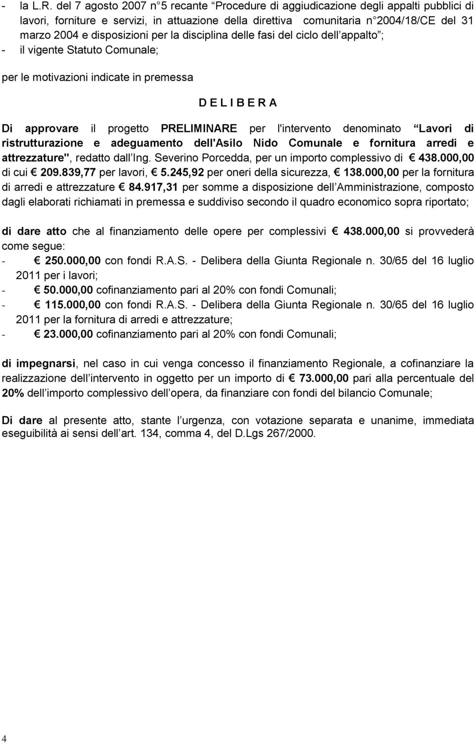 disposizioni per la disciplina delle fasi del ciclo dell appalto ; - il vigente Statuto Comunale; per le motivazioni indicate in premessa D E L I B E R A Di approvare il progetto PRELIMINARE per