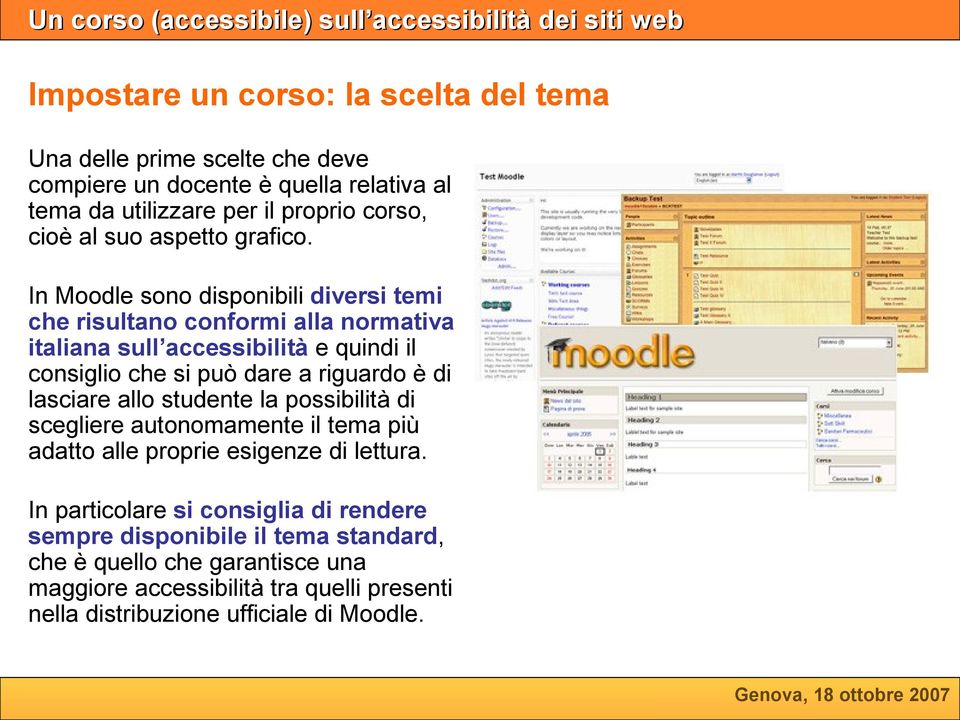 In Moodle sono disponibili diversi temi che risultano conformi alla normativa italiana sull accessibilità e quindi il consiglio che si può dare a riguardo è di
