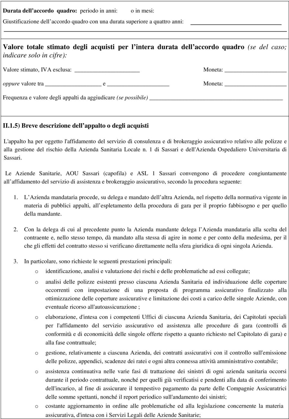 5) Breve descrizione dell appalto o degli acquisti L'appalto ha per oggetto l'affidamento del servizio dì consulenza e di brokeraggio assicurativo relativo alle polizze e alla gestione del rischio