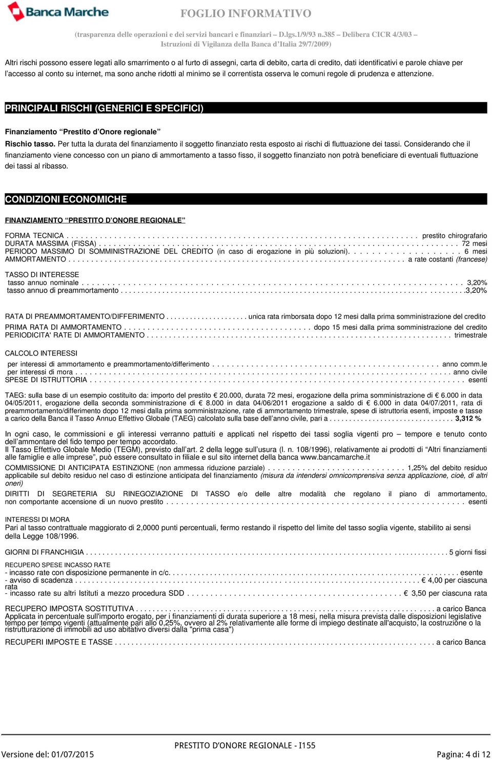 Per tutta la durata del finanziamento il soggetto finanziato resta esposto ai rischi di fluttuazione dei tassi.