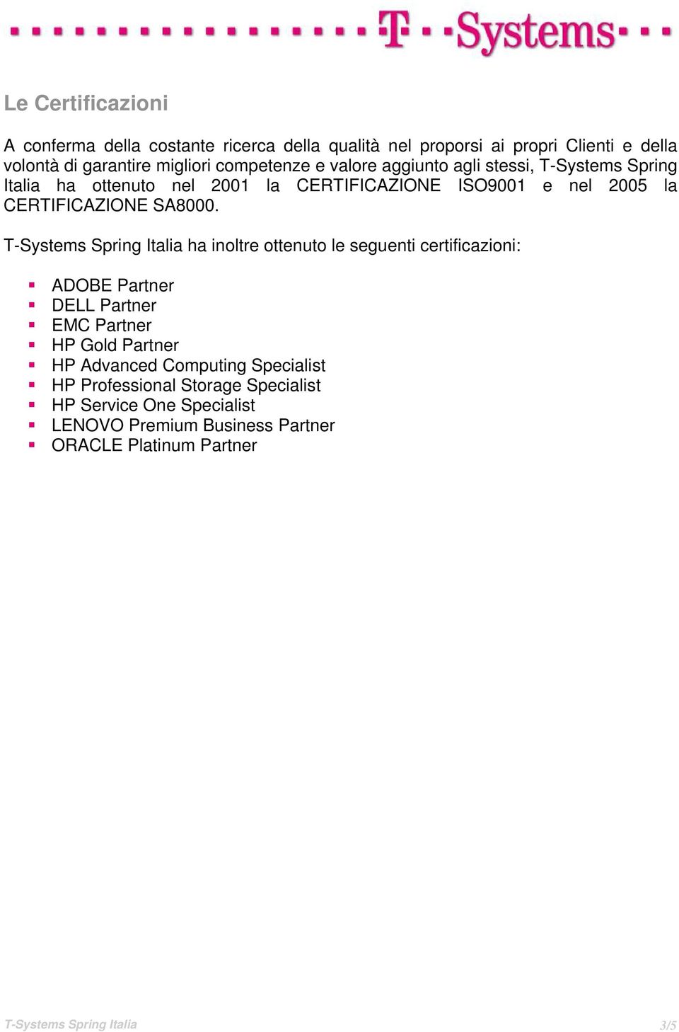 T-Systems Spring Italia ha inoltre ottenuto le seguenti certificazioni: ADOBE Partner DELL Partner EMC Partner HP Gold Partner HP Advanced