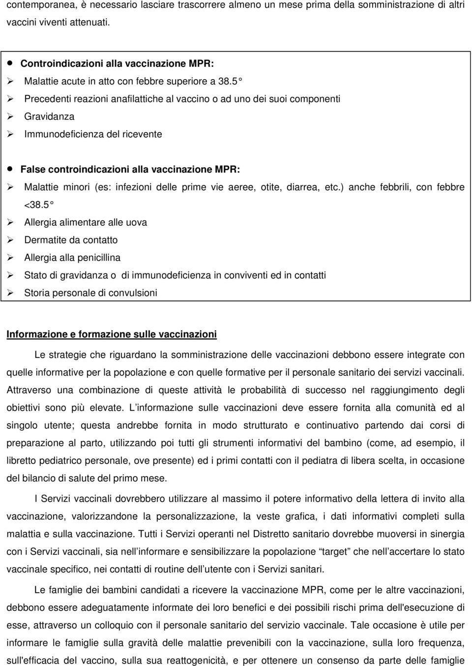 5 Precedenti reazioni anafilattiche al vaccino o ad uno dei suoi componenti Gravidanza Immunodeficienza del ricevente False controindicazioni alla vaccinazione MPR: Malattie minori (es: infezioni