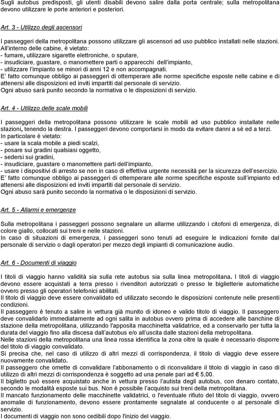 All interno delle cabine, è vietato: - fumare, utilizzare sigarette elettroniche, o sputare, - insudiciare, guastare, o manomettere parti o apparecchi dell impianto, - utilizzare l impianto se minori