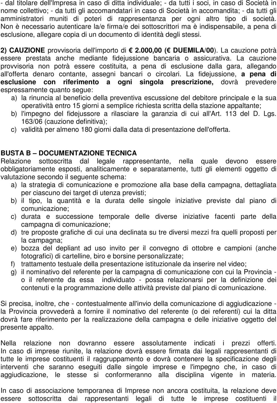 Non è necessario autenticare la/e firma/e dei sottoscrittori ma è indispensabile, a pena di esclusione, allegare copia di un documento di identità degli stessi.