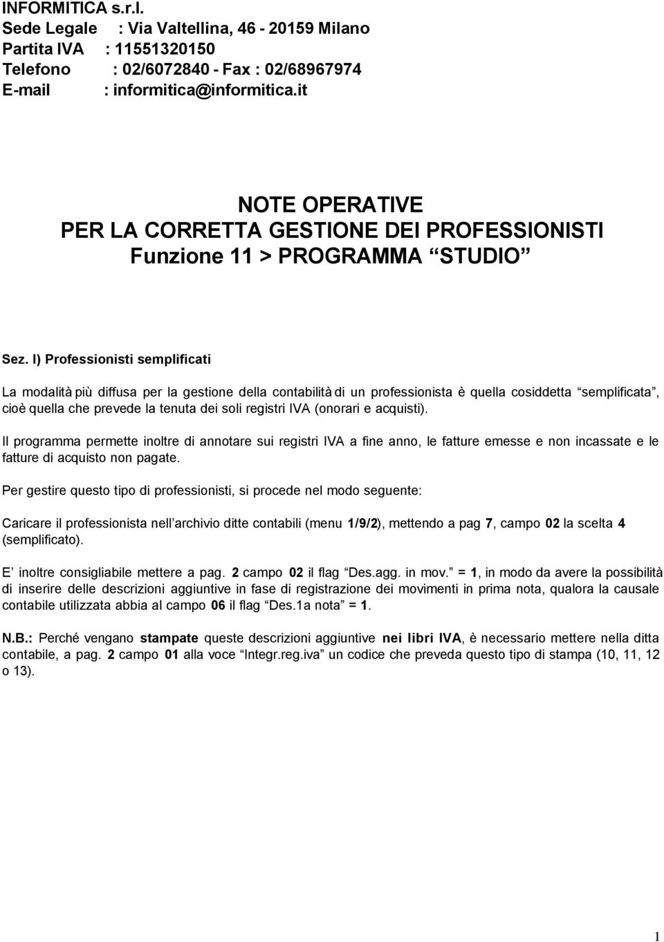 I) Professionisti semplificati La modalità più diffusa per la gestione della contabilità di un professionista è quella cosiddetta semplificata, cioè quella che prevede la tenuta dei soli registri IVA