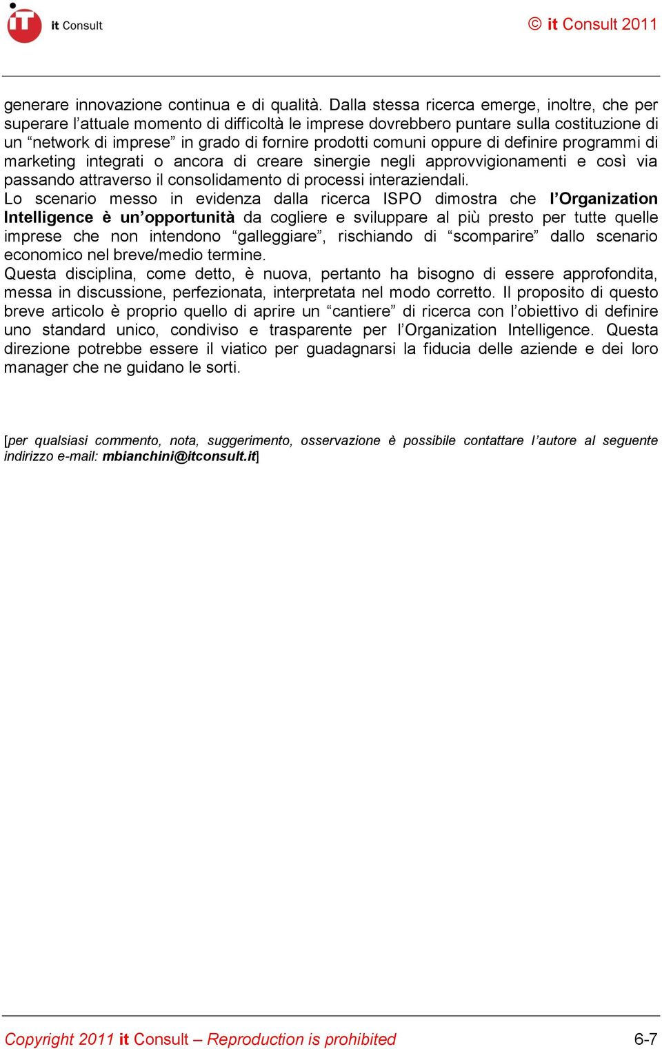 oppure di definire programmi di marketing integrati o ancora di creare sinergie negli approvvigionamenti e così via passando attraverso il consolidamento di processi interaziendali.