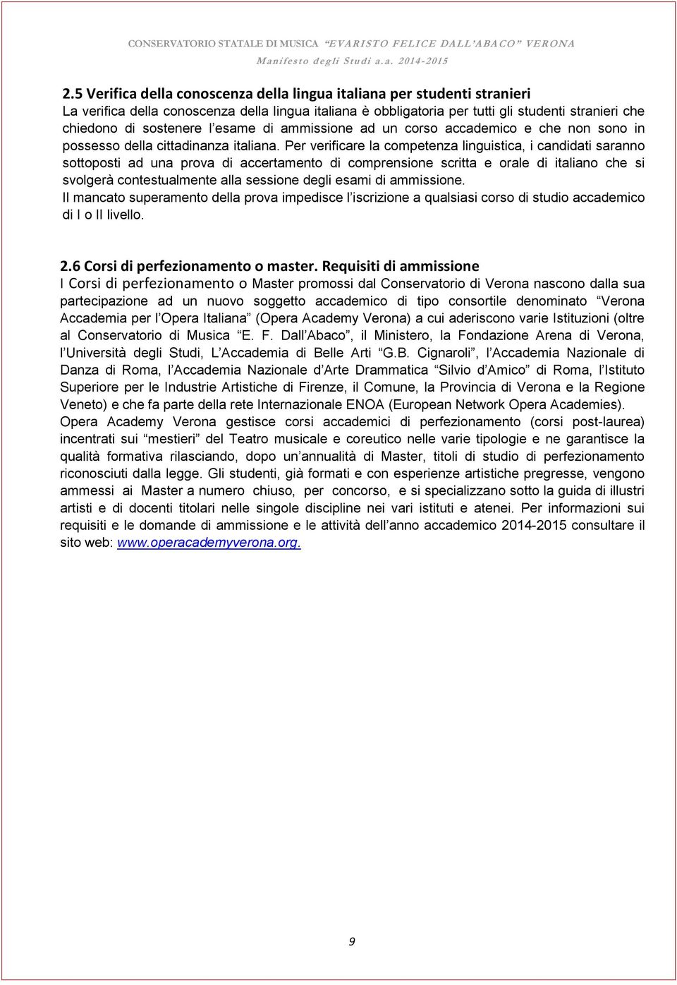 Per verificare la competenza linguistica, i candidati saranno sottoposti ad una prova di accertamento di comprensione scritta e orale di italiano che si svolgerà contestualmente alla sessione degli