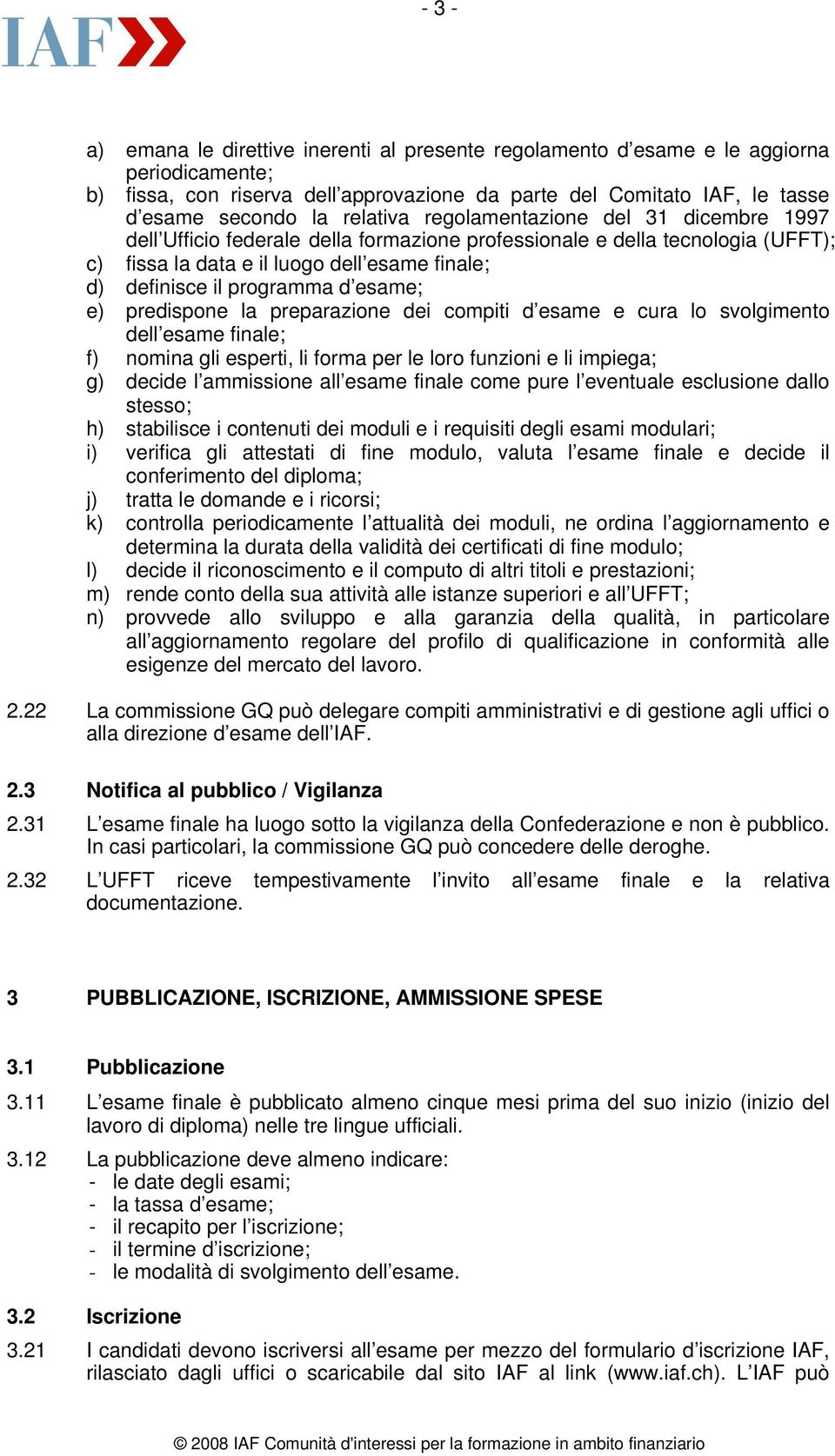 d esame; e) predispone la preparazione dei compiti d esame e cura lo svolgimento dell esame finale; f) nomina gli esperti, li forma per le loro funzioni e li impiega; g) decide l ammissione all esame