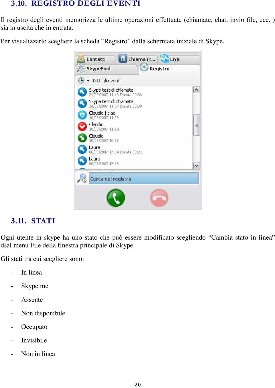 STATI Ogni utente in skype ha uno stato che può essere modificato scegliendo Cambia stato in linea dsal menu File della finestra