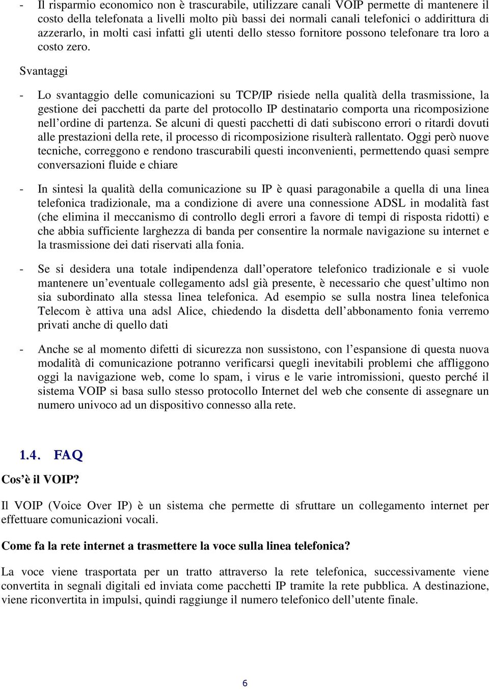 Svantaggi - Lo svantaggio delle comunicazioni su TCP/IP risiede nella qualità della trasmissione, la gestione dei pacchetti da parte del protocollo IP destinatario comporta una ricomposizione nell