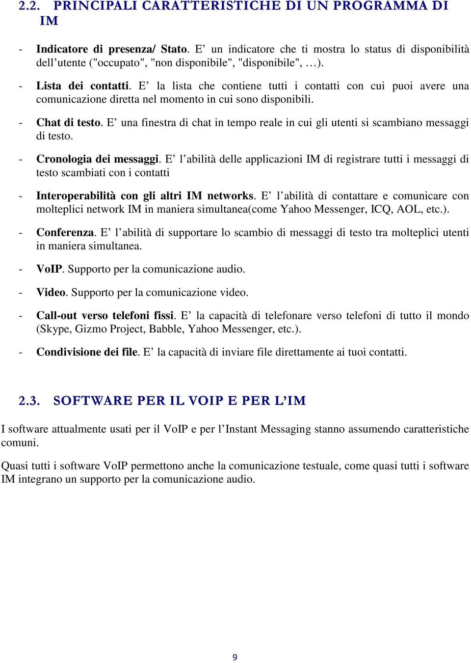 E la lista che contiene tutti i contatti con cui puoi avere una comunicazione diretta nel momento in cui sono disponibili. - Chat di testo.