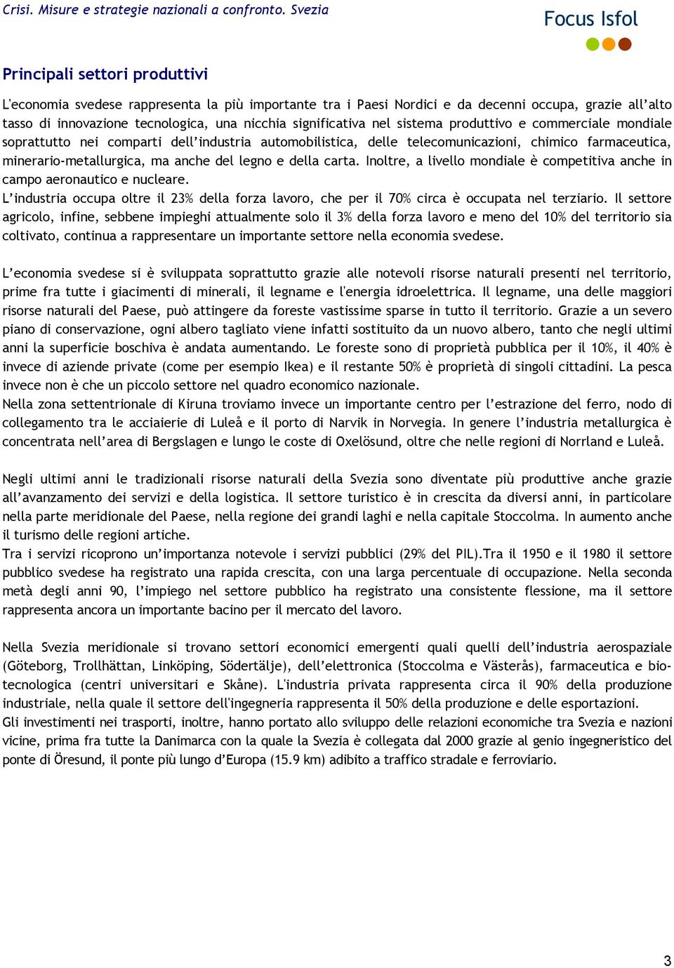 carta. Inoltre, a livello mondiale è competitiva anche in campo aeronautico e nucleare. L industria occupa oltre il 23% della forza lavoro, che per il 70% circa è occupata nel terziario.