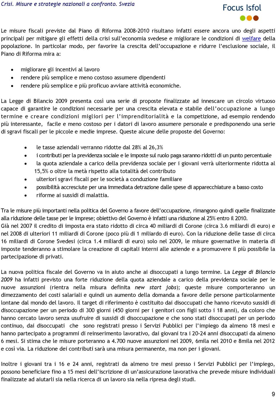 In particolar modo, per favorire la crescita dell occupazione e ridurre l esclusione sociale, il Piano di Riforma mira a: migliorare gli incentivi al lavoro rendere più semplice e meno costoso