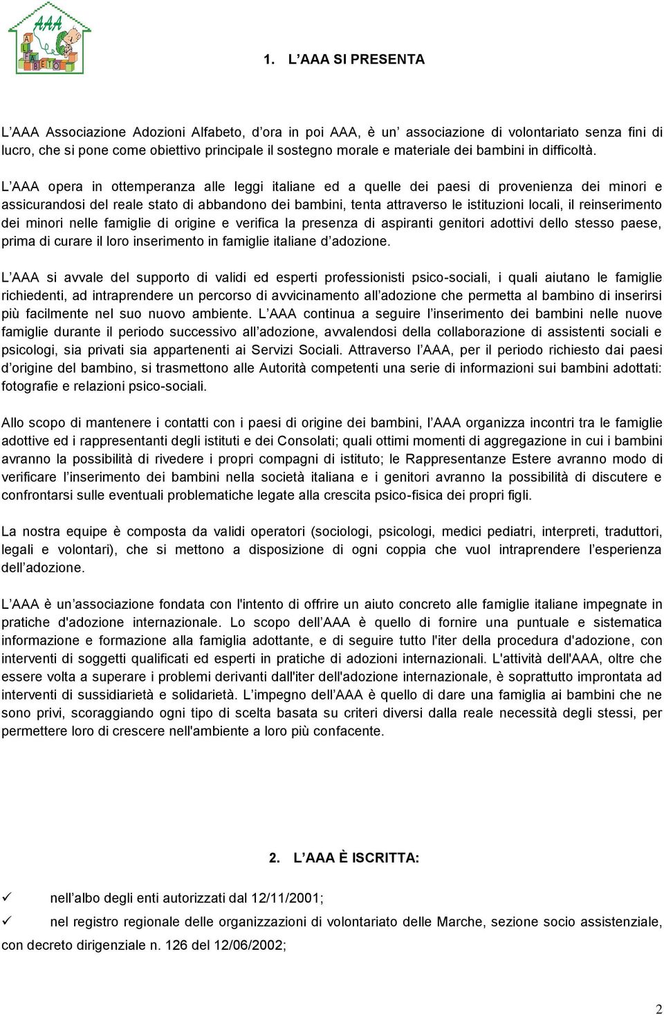 L AAA opera in ottemperanza alle leggi italiane ed a quelle dei paesi di provenienza dei minori e assicurandosi del reale stato di abbandono dei bambini, tenta attraverso le istituzioni locali, il