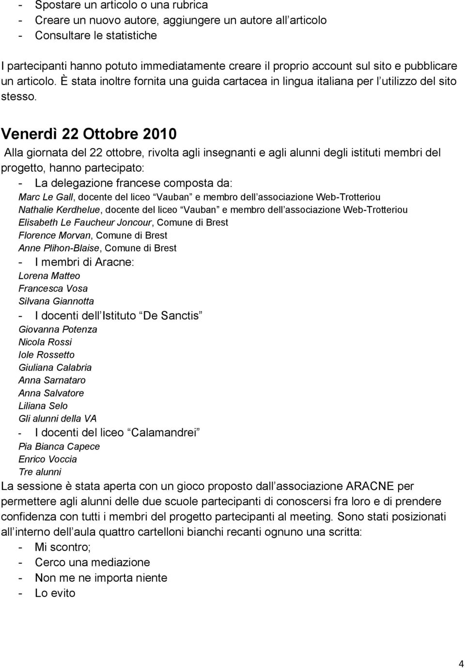 Venerdì 22 Ottobre 2010 Alla giornata del 22 ottobre, rivolta agli insegnanti e agli alunni degli istituti membri del progetto, hanno partecipato: - La delegazione francese composta da: Marc Le Gall,