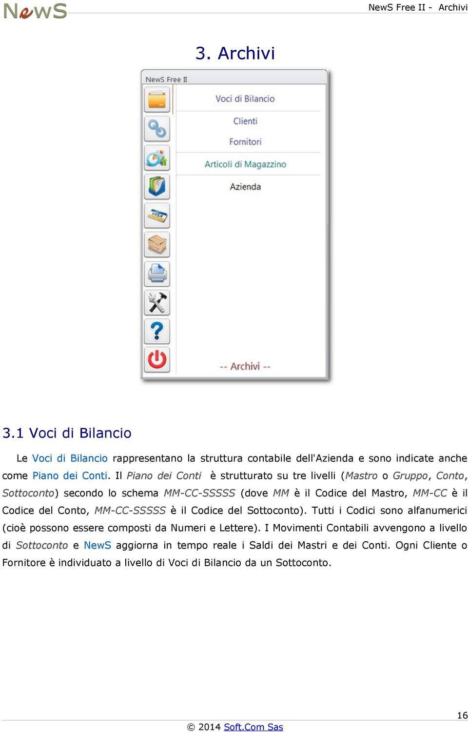 Mastro, MM-CC è il Codice del Conto, MM-CC-SSSSS è il Codice del Sottoconto). Tutti i Codici sono alfanumerici (cioè possono essere composti da Numeri e Lettere).