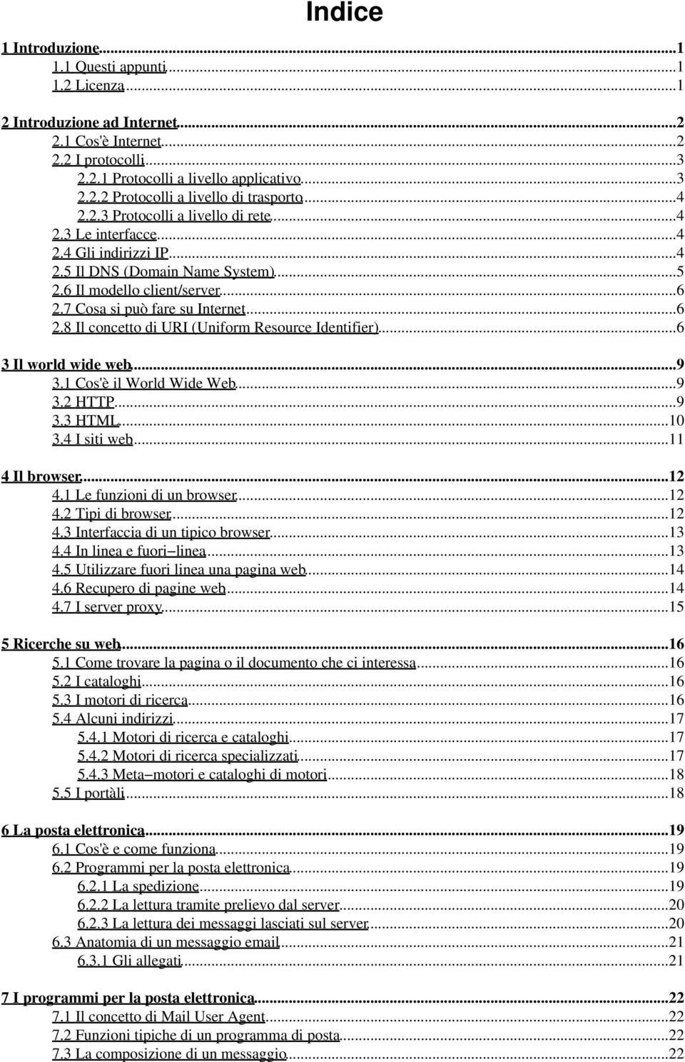 7 Cosa si può fare su Internet...6 2.8 Il concetto di URI (Uniform Resource Identifier)...6 3 Il world wide web...9 3.1 Cos'è il World Wide Web...9 3.2 HTTP...9 3.3 HTML...10 3.4 I siti web.