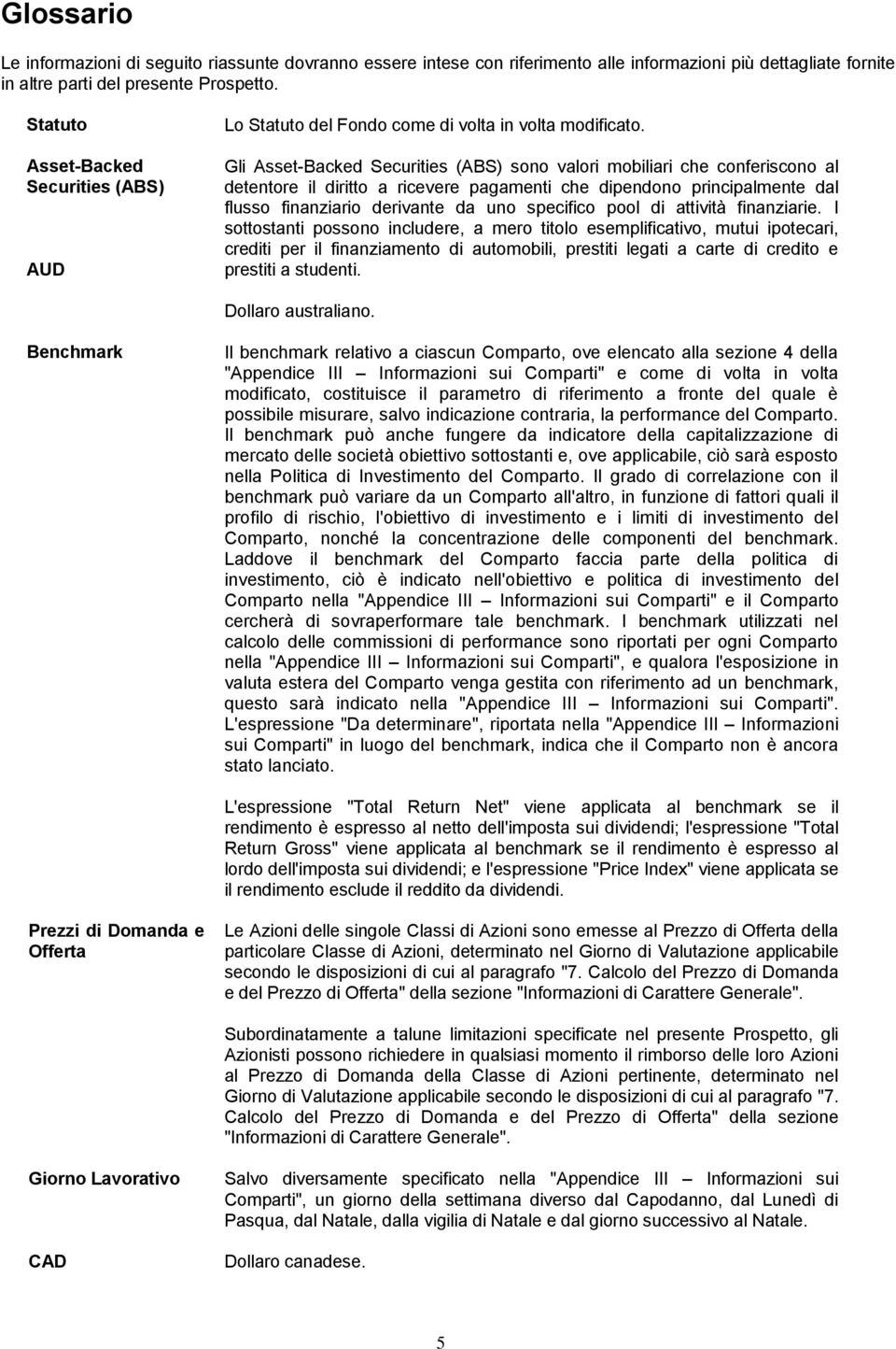 Gli Asset-Backed Securities (ABS) sono valori mobiliari che conferiscono al detentore il diritto a ricevere pagamenti che dipendono principalmente dal flusso finanziario derivante da uno specifico