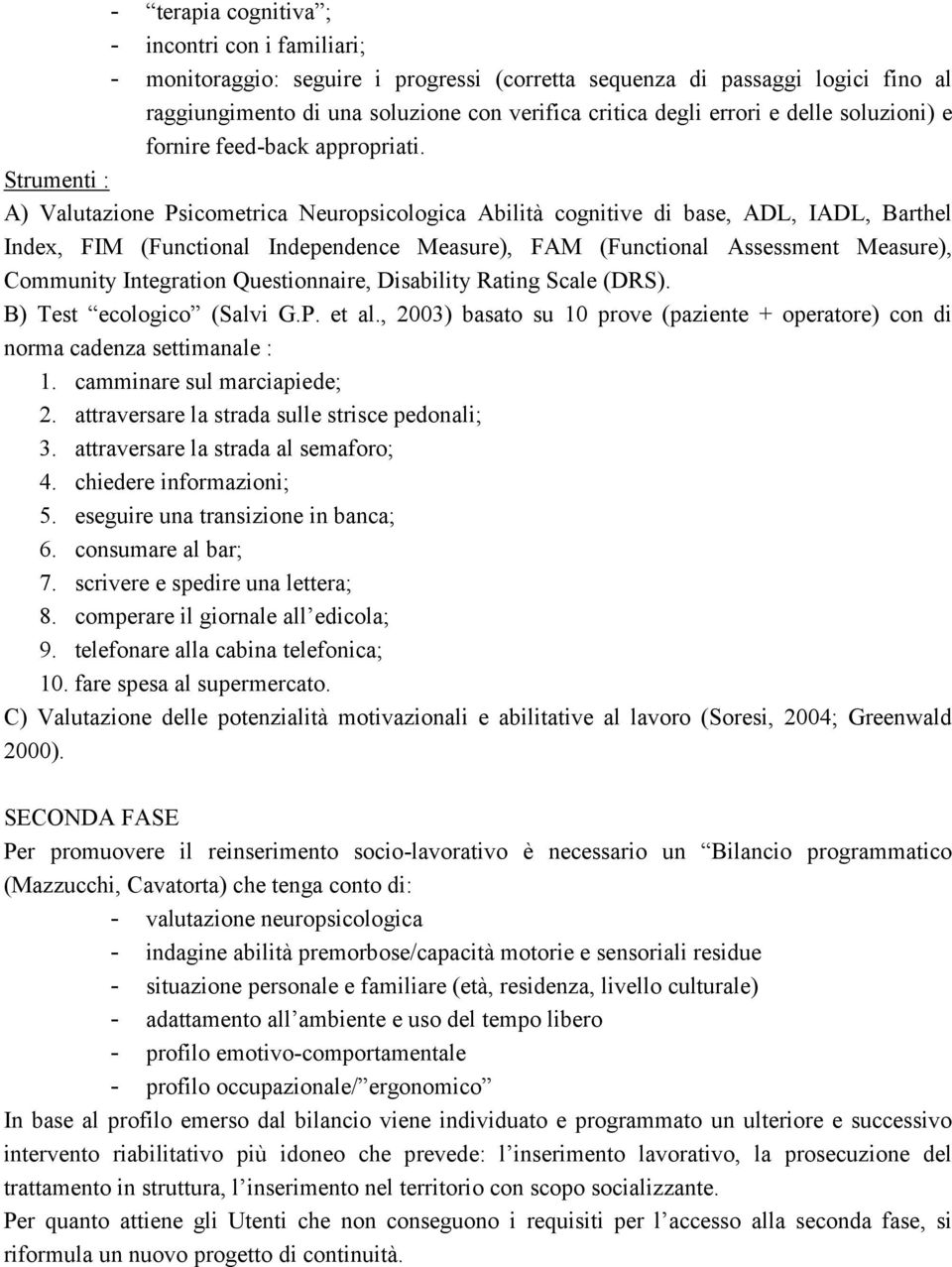 Strumenti : A) Valutazione Psicometrica Neuropsicologica Abilità cognitive di base, ADL, IADL, Barthel Index, FIM (Functional Independence Measure), FAM (Functional Assessment Measure), Community