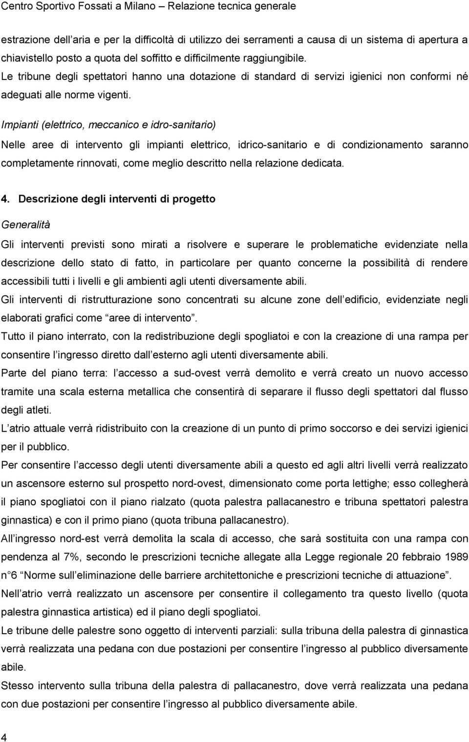 Impianti (elettrico, meccanico e idro-sanitario) Nelle aree di intervento gli impianti elettrico, idrico-sanitario e di condizionamento saranno completamente rinnovati, come meglio descritto nella