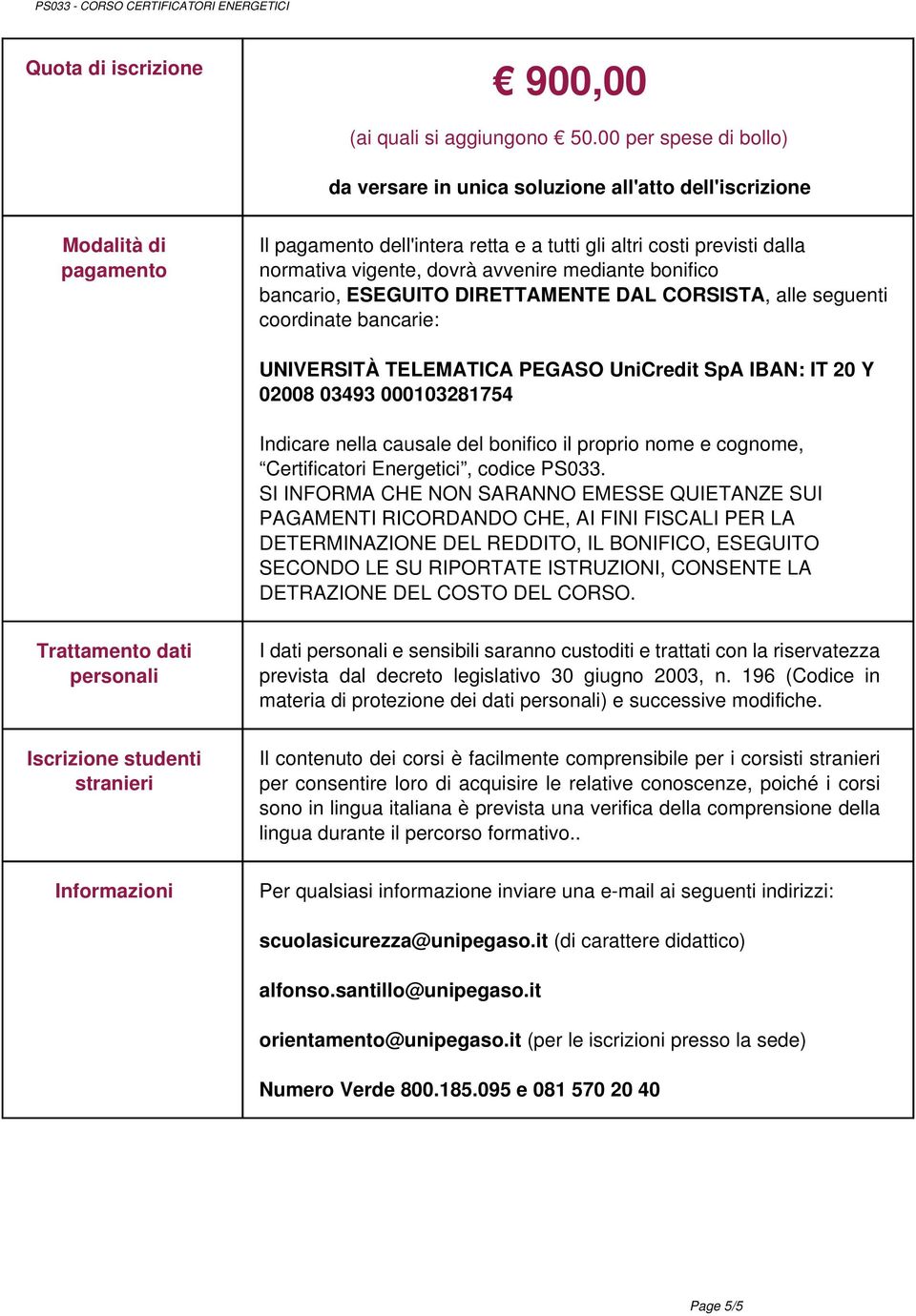 avvenire mediante bonifico bancario, ESEGUITO DIRETTAMENTE DAL CORSISTA, alle seguenti coordinate bancarie: UNIVERSITÀ TELEMATICA PEGASO UniCredit SpA IBAN: IT 20 Y 02008 03493 000103281754 Indicare