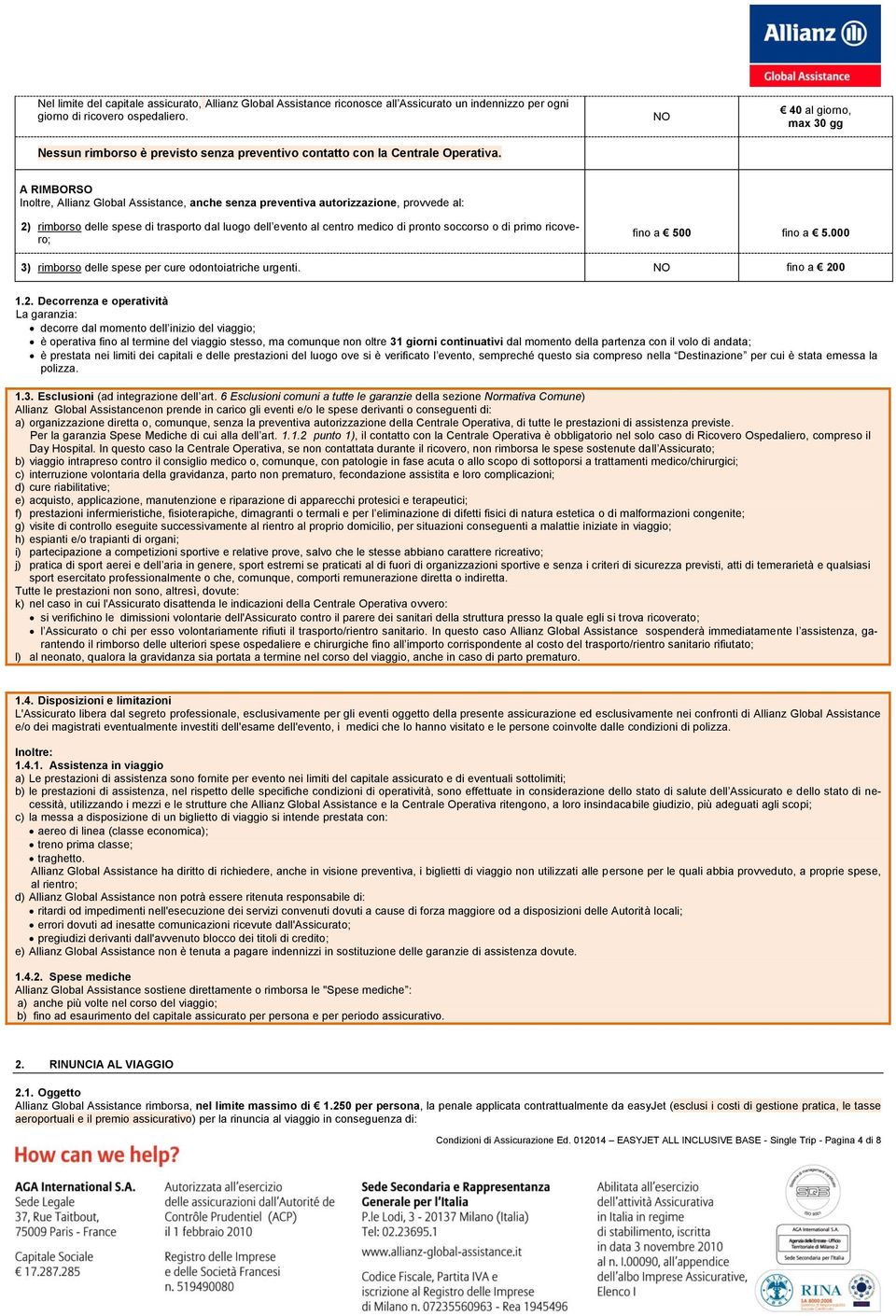 NO 40 al giorno, max 30 gg A RIMBORSO Inoltre, Allianz Global Assistance, anche senza preventiva autorizzazione, provvede al: 2) rimborso delle spese di trasporto dal luogo dell evento al centro