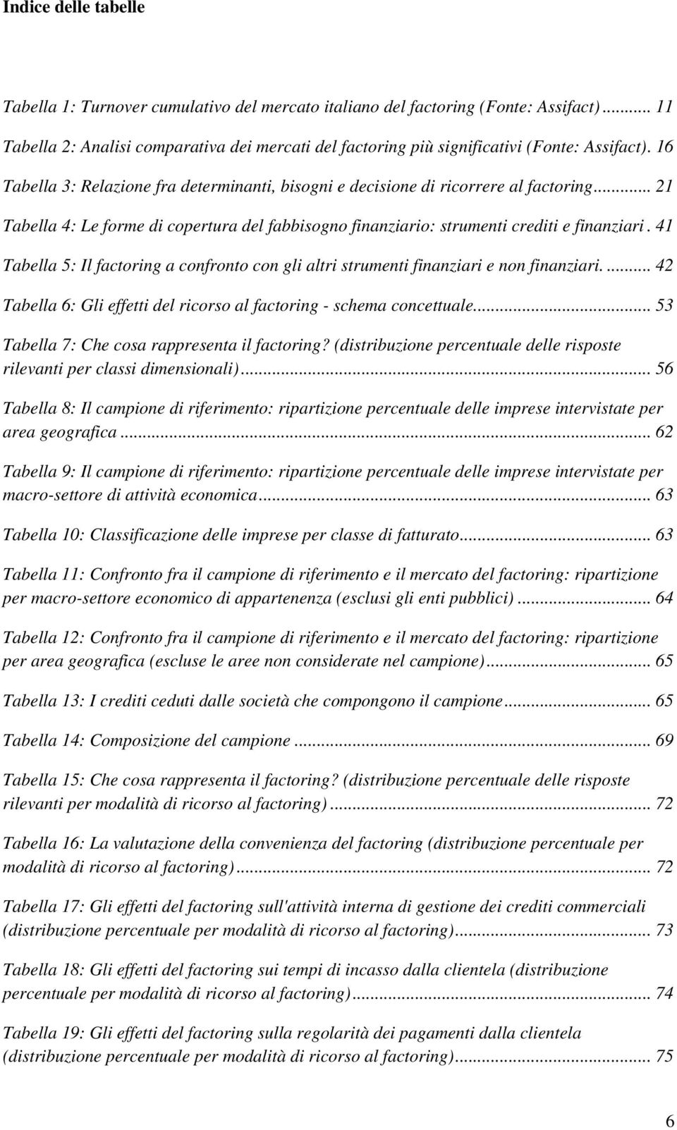 .. 21 Tabella 4: Le forme di copertura del fabbisogno finanziario: strumenti crediti e finanziari. 41 Tabella 5: Il factoring a confronto con gli altri strumenti finanziari e non finanziari.