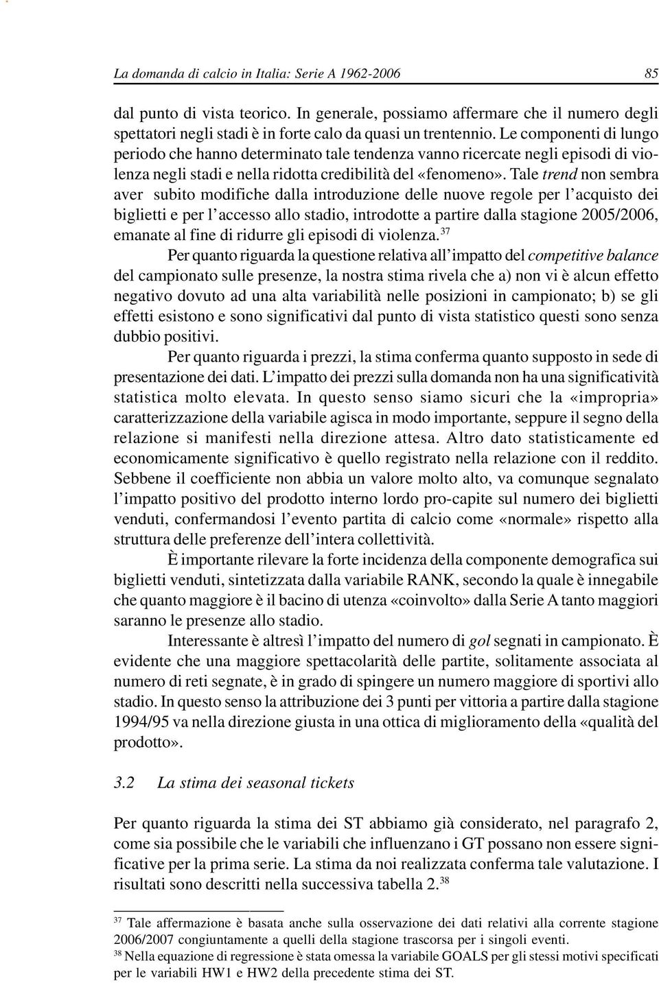 Tale trend non sembra aver subito modifiche dalla introduzione delle nuove regole per l acquisto dei biglietti e per l accesso allo stadio, introdotte a partire dalla stagione 2005/2006, emanate al