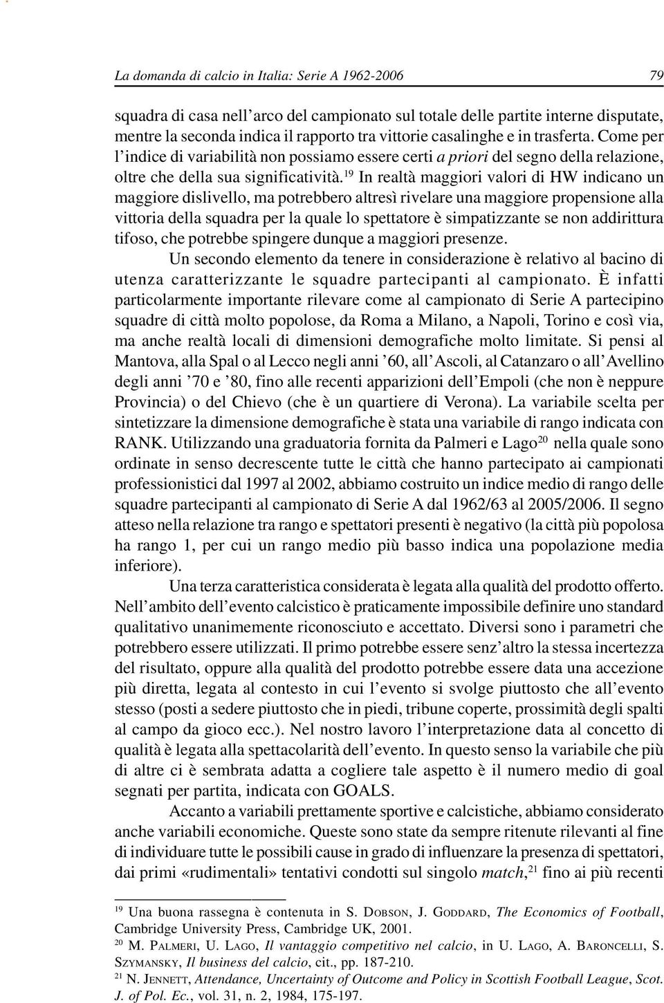 19 In realtà maggiori valori di HW indicano un maggiore dislivello, ma potrebbero altresì rivelare una maggiore propensione alla vittoria della squadra per la quale lo spettatore è simpatizzante se