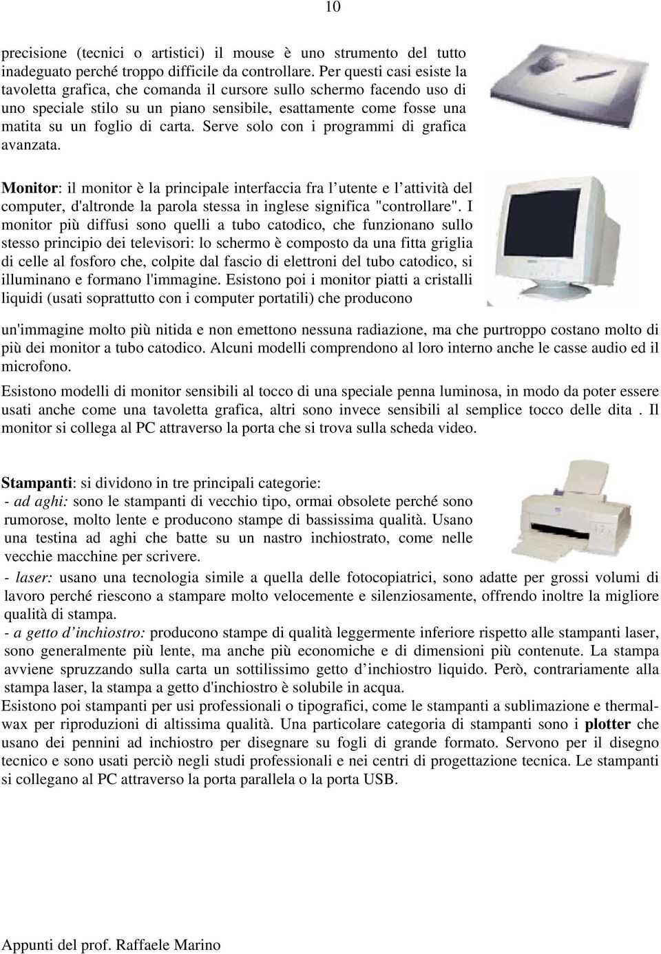 Serve solo con i programmi di grafica avanzata. Monitor: il monitor è la principale interfaccia fra l utente e l attività del computer, d'altronde la parola stessa in inglese significa "controllare".