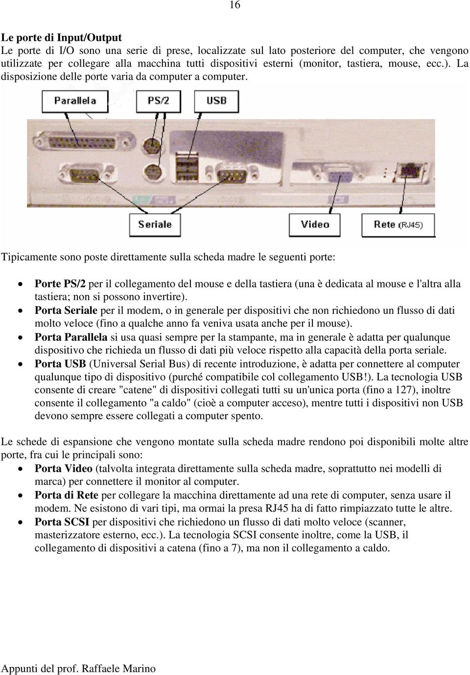 Tipicamente sono poste direttamente sulla scheda madre le seguenti porte: Porte PS/2 per il collegamento del mouse e della tastiera (una è dedicata al mouse e l'altra alla tastiera; non si possono