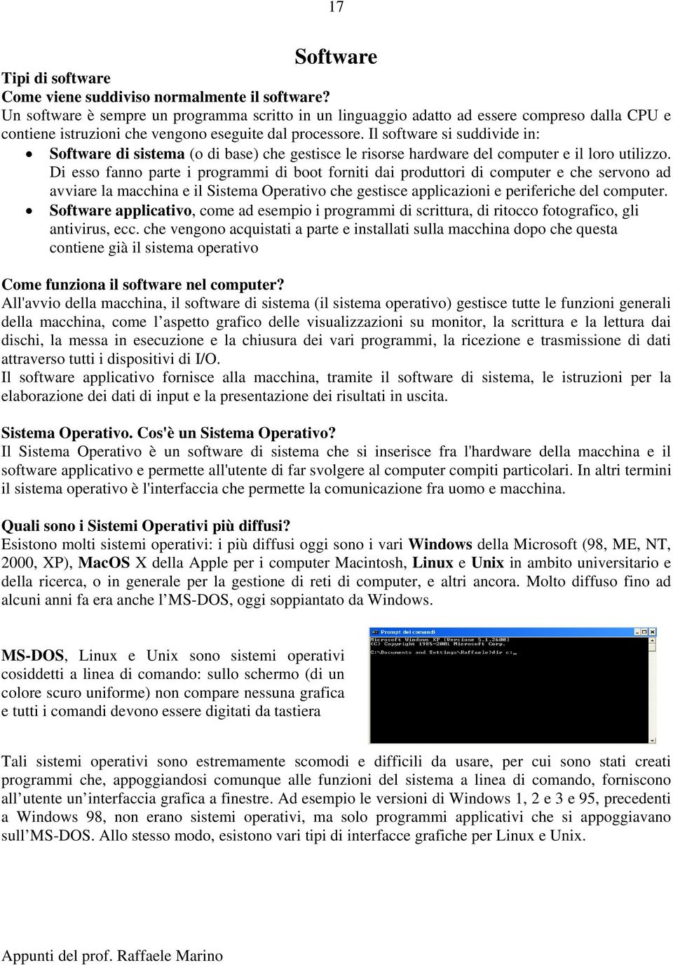 Il software si suddivide in: Software di sistema (o di base) che gestisce le risorse hardware del computer e il loro utilizzo.