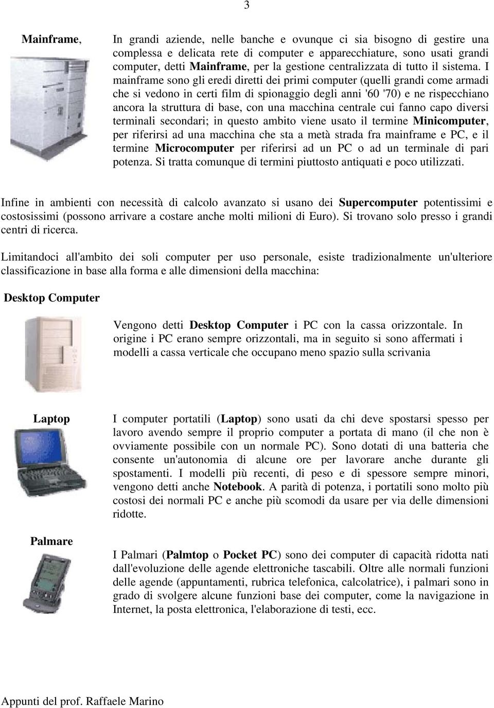 I mainframe sono gli eredi diretti dei primi computer (quelli grandi come armadi che si vedono in certi film di spionaggio degli anni '60 '70) e ne rispecchiano ancora la struttura di base, con una