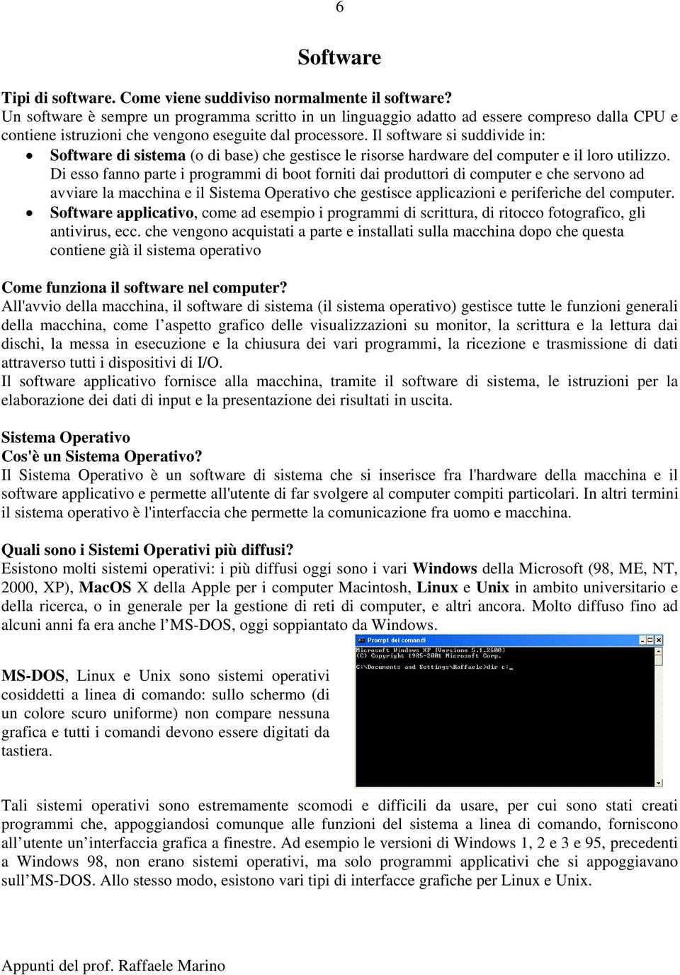 Il software si suddivide in: Software di sistema (o di base) che gestisce le risorse hardware del computer e il loro utilizzo.