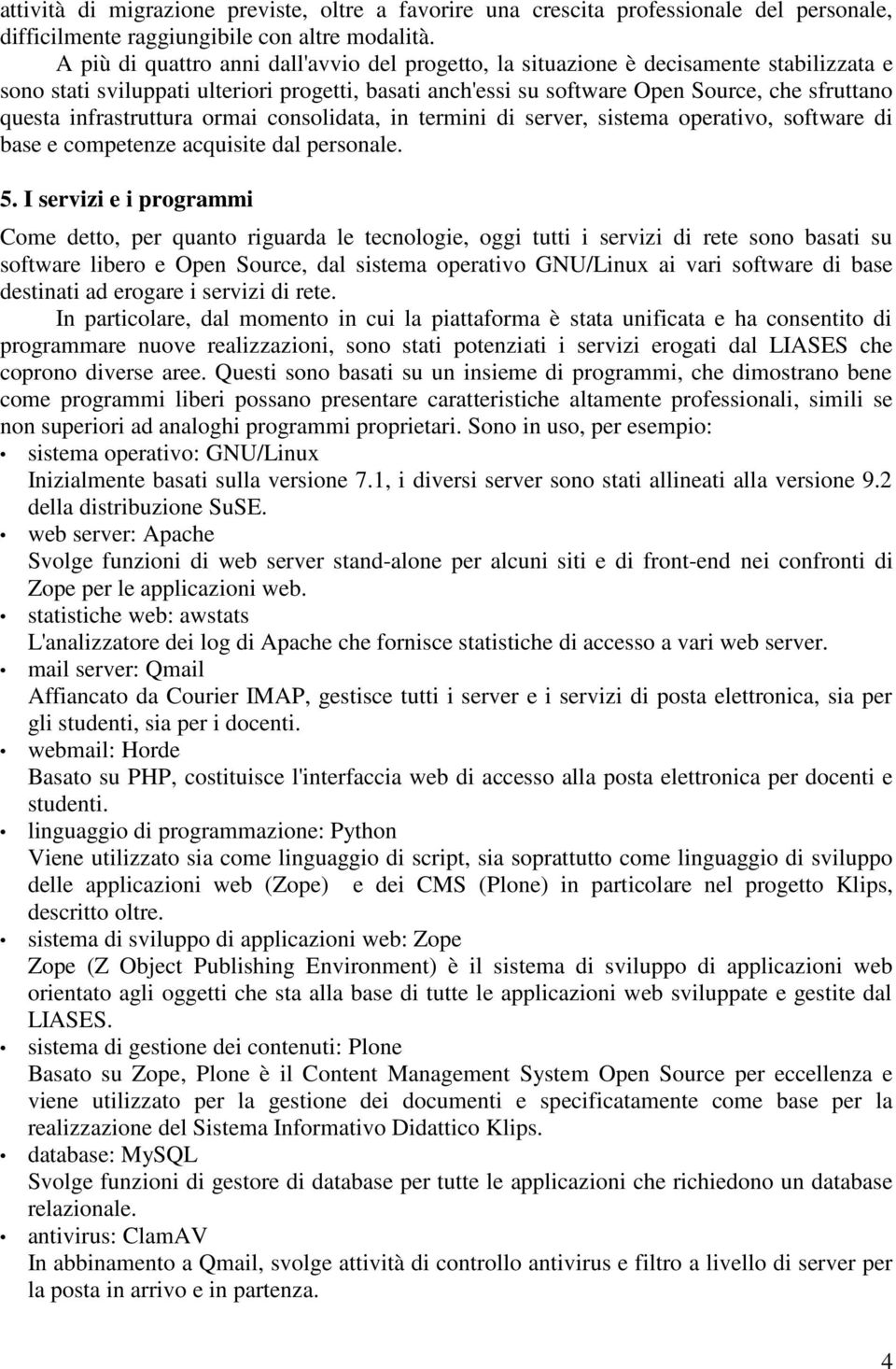 infrastruttura ormai consolidata, in termini di server, sistema operativo, software di base e competenze acquisite dal personale. 5.