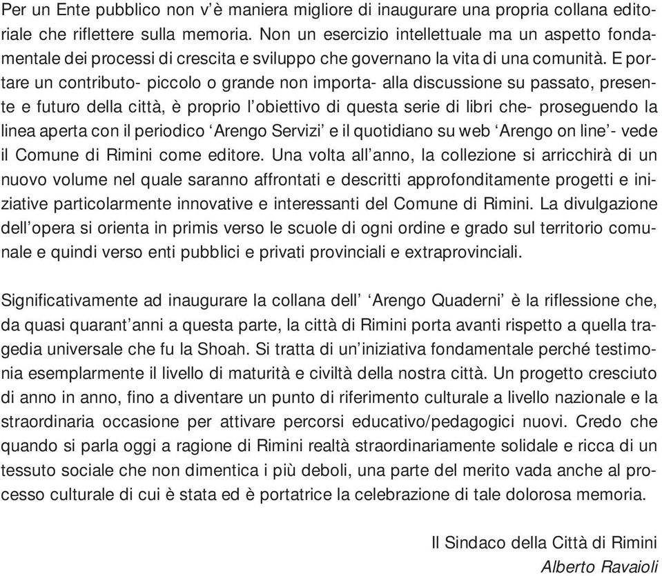 E portare un contributo- piccolo o grande non importa- alla discussione su passato, presente e futuro della città, è proprio l obiettivo di questa serie di libri che- proseguendo la linea aperta con