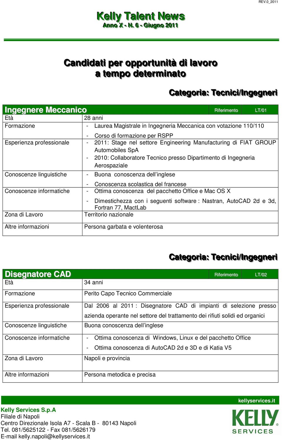 Laurea Magistrale in Ingegneria Meccanica con votazione 110/110 - Corso di formazione per RSPP Esperienza professionale - 2011: Stage nel settore Engineering Manufacturing di FIAT GROUP Automobiles