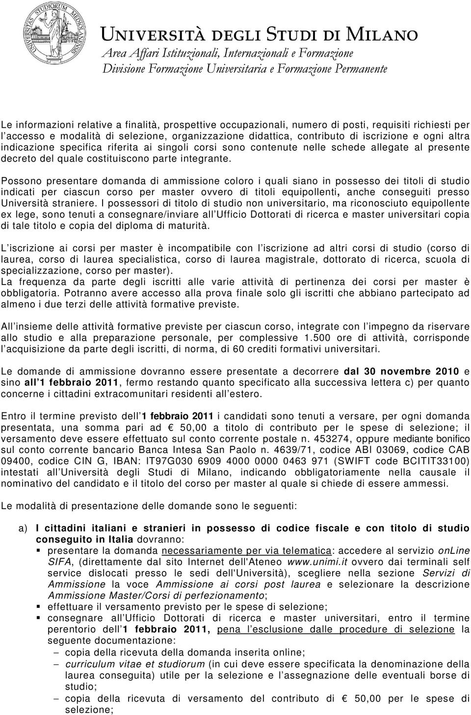 Possono presentare domanda di ammissione coloro i quali siano in possesso dei titoli di studio indicati per ciascun corso per master ovvero di titoli equipollenti, anche conseguiti presso Università