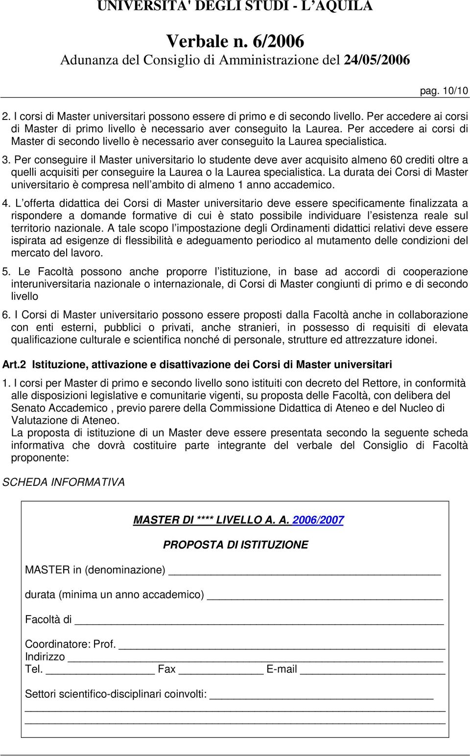 Per conseguire il Master universitario lo studente deve aver acquisito almeno 60 crediti oltre a quelli acquisiti per conseguire la Laurea o la Laurea specialistica.