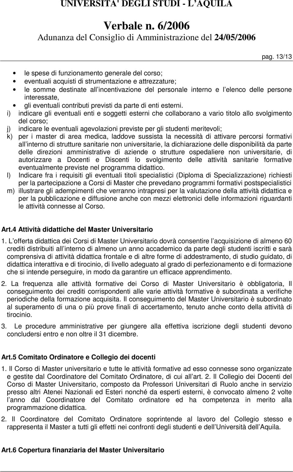 i) indicare gli eventuali enti e soggetti esterni che collaborano a vario titolo allo svolgimento del corso; j) indicare le eventuali agevolazioni previste per gli studenti meritevoli; k) per i