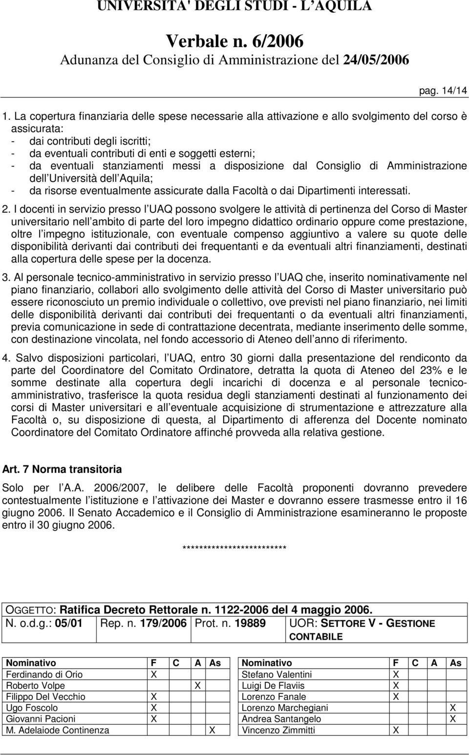 eventuali stanziamenti messi a disposizione dal Consiglio di Amministrazione dell Università dell Aquila; - da risorse eventualmente assicurate dalla Facoltà o dai Dipartimenti interessati. 2.