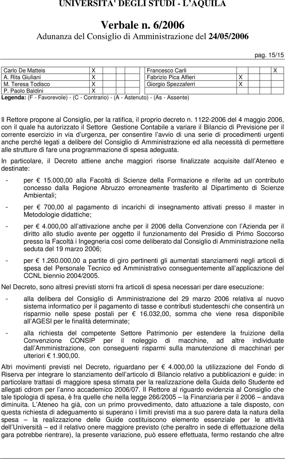 serie di procedimenti urgenti anche perché legati a delibere del Consiglio di Amministrazione ed alla necessità di permettere alle strutture di fare una programmazione di spesa adeguata.