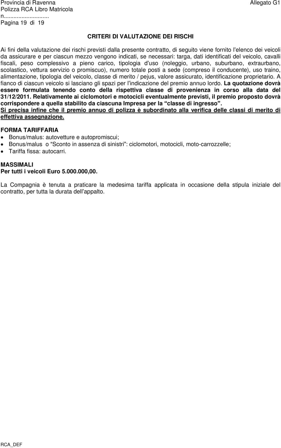 vettura servizio o promiscuo), numero totale posti a sede (compreso il conducente), uso traino, alimentazione, tipologia del veicolo, classe di merito / pejus, valore assicurato, identificazione