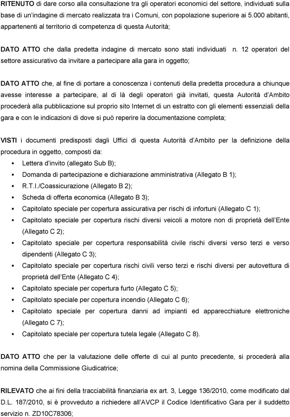 12 operatori del settore assicurativo da invitare a partecipare alla gara in oggetto; DATO ATTO che, al fine di portare a conoscenza i contenuti della predetta procedura a chiunque avesse interesse a