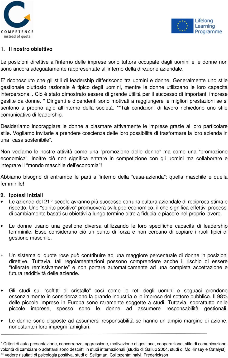 Generalmente uno stile gestionale piuttosto razionale è tipico degli uomini, mentre le donne utilizzano le loro capacità interpersonali.