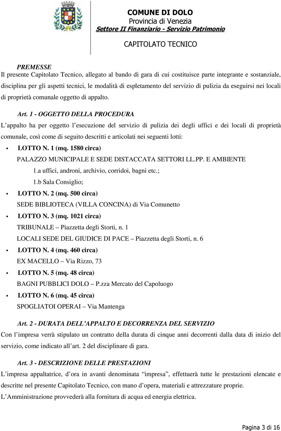 1 - OGGETTO DELLA PROCEDURA L appalto ha per oggetto l esecuzione del servizio di pulizia dei degli uffici e dei locali di proprietà comunale, così come di seguito descritti e articolati nei seguenti