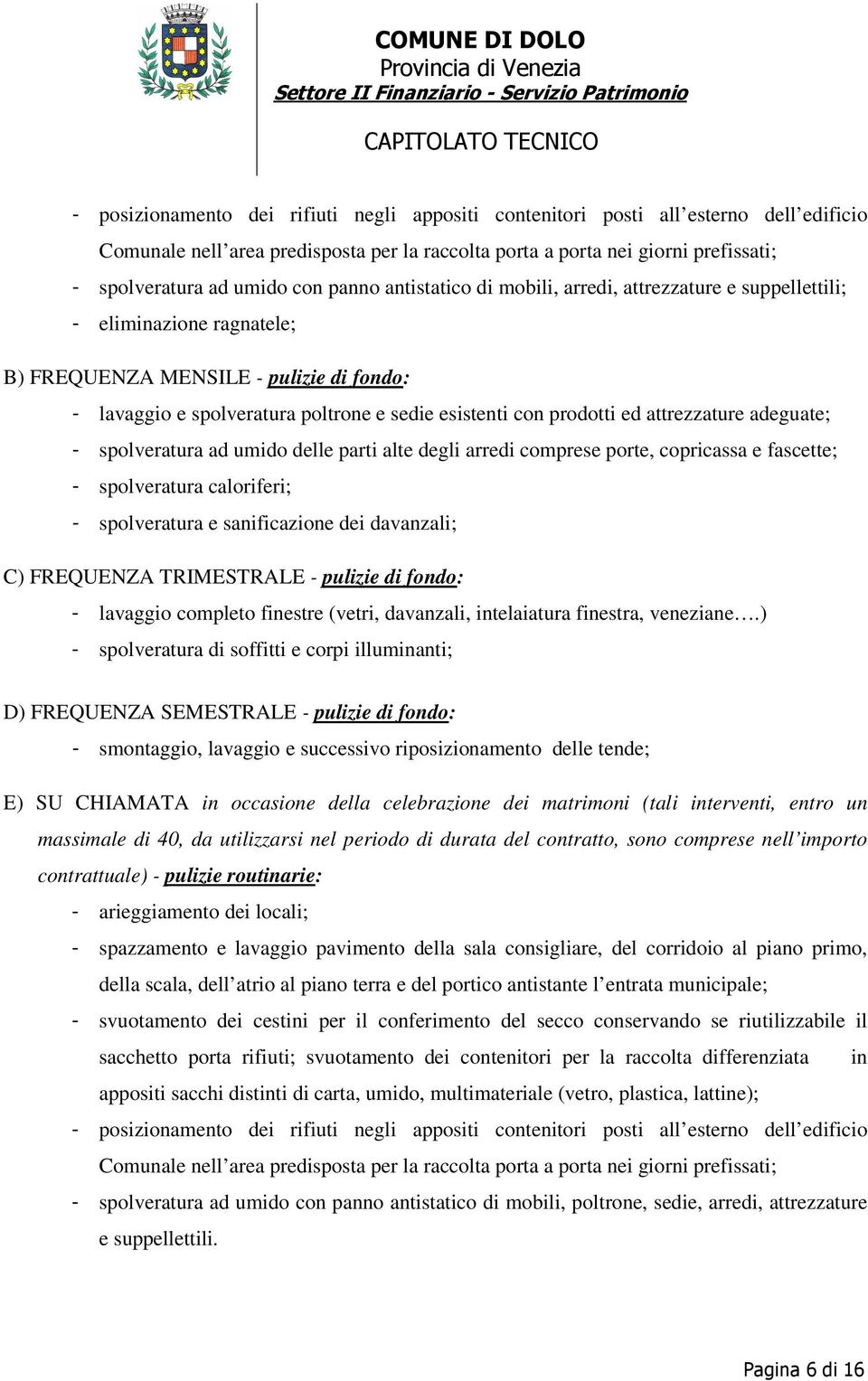 ed attrezzature adeguate; - spolveratura ad umido delle parti alte degli arredi comprese porte, copricassa e fascette; - spolveratura caloriferi; - spolveratura e sanificazione dei davanzali; C)