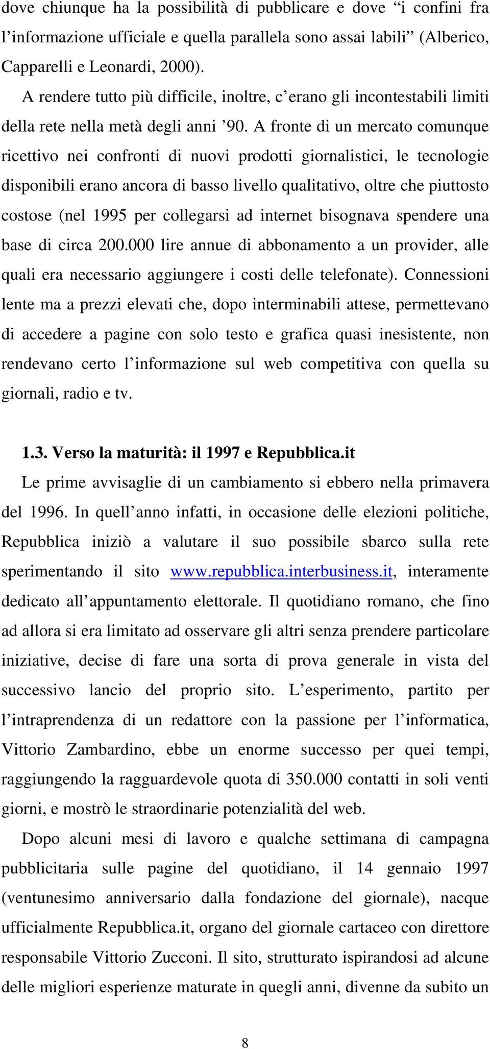 A fronte di un mercato comunque ricettivo nei confronti di nuovi prodotti giornalistici, le tecnologie disponibili erano ancora di basso livello qualitativo, oltre che piuttosto costose (nel 1995 per