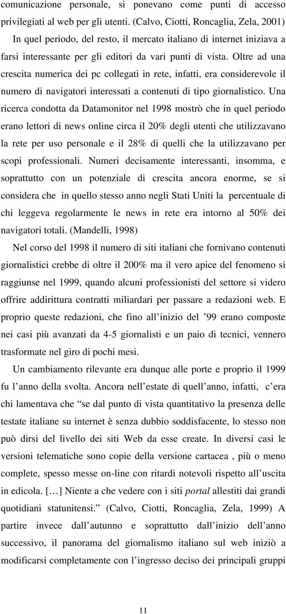 Oltre ad una crescita numerica dei pc collegati in rete, infatti, era considerevole il numero di navigatori interessati a contenuti di tipo giornalistico.