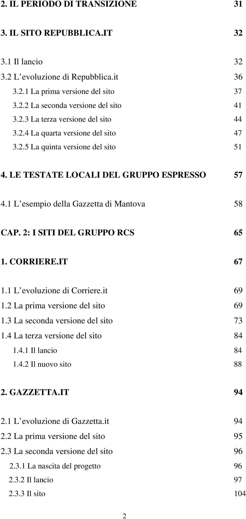 2: I SITI DEL GRUPPO RCS 65 1. CORRIERE.IT 67 1.1 L evoluzione di Corriere.it 1.2 La prima versione del sito 1.3 La seconda versione del sito 1.4 La terza versione del sito 1.4.1 Il lancio 1.4.2 Il nuovo sito 69 69 73 84 84 88 2.